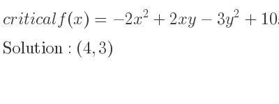 The critical f(x)=-2x^2+2xy-3y^2+10x+10y+15 is (4,3)